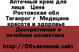 Аптечный крем для лица › Цена ­ 1 500 - Ростовская обл., Таганрог г. Медицина, красота и здоровье » Декоративная и лечебная косметика   